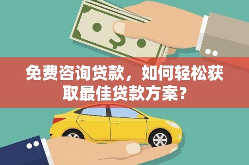 昌图免费咨询贷款，如何轻松获取最佳贷款方案？
