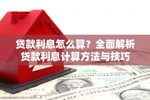 昌图贷款利息怎么算？全面解析贷款利息计算方法与技巧
