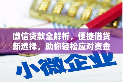 昌图微信贷款全解析，便捷借贷新选择，助你轻松应对资金需求