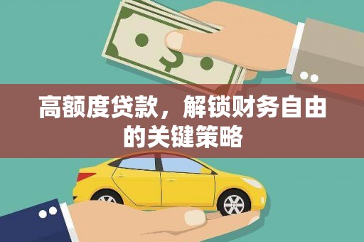 昌图高额度贷款，解锁财务自由的关键策略