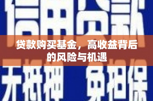 昌图贷款购买基金，高收益背后的风险与机遇